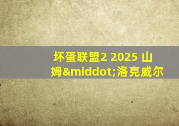 坏蛋联盟2 2025 山姆·洛克威尔